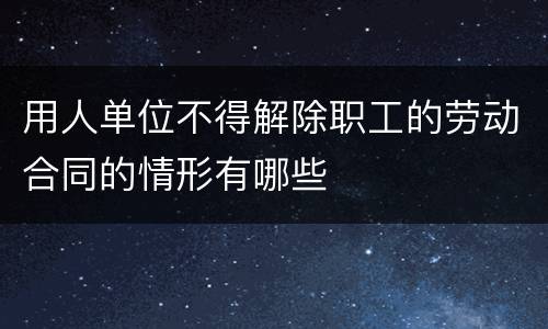 用人单位不得解除职工的劳动合同的情形有哪些