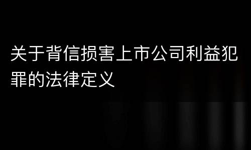 关于背信损害上市公司利益犯罪的法律定义