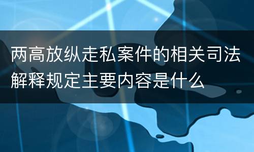 两高放纵走私案件的相关司法解释规定主要内容是什么