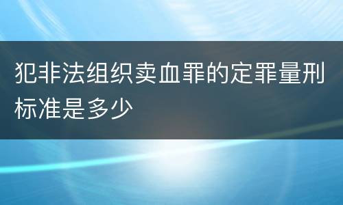 犯非法组织卖血罪的定罪量刑标准是多少