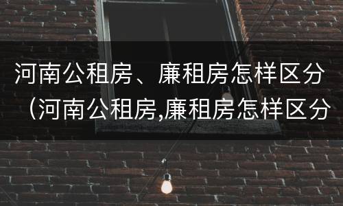 河南公租房、廉租房怎样区分（河南公租房,廉租房怎样区分的）