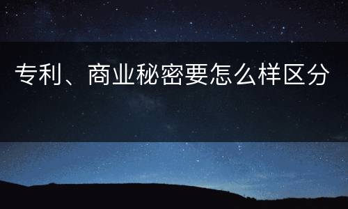 专利、商业秘密要怎么样区分