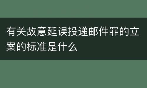 有关故意延误投递邮件罪的立案的标准是什么