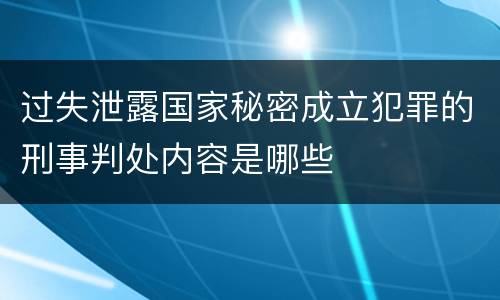 过失泄露国家秘密成立犯罪的刑事判处内容是哪些