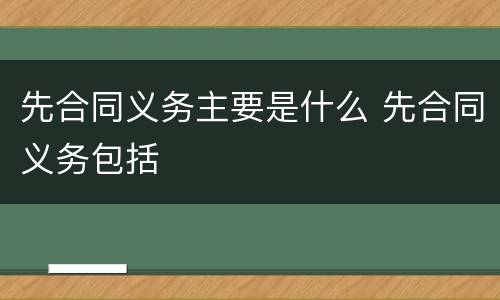 先合同义务主要是什么 先合同义务包括