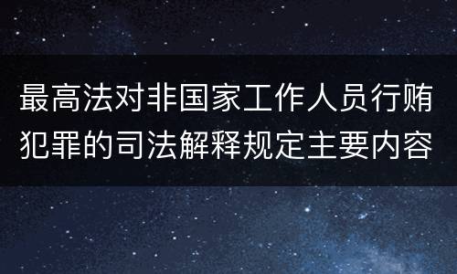 最高法对非国家工作人员行贿犯罪的司法解释规定主要内容包括什么