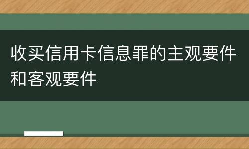 收买信用卡信息罪的主观要件和客观要件