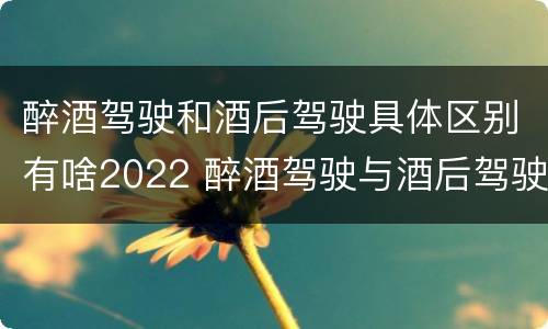 醉酒驾驶和酒后驾驶具体区别有啥2022 醉酒驾驶与酒后驾驶承担的法律责任有何区别?