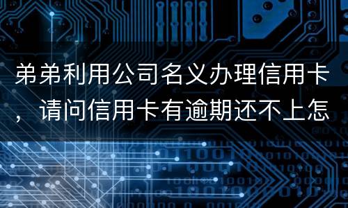 弟弟利用公司名义办理信用卡，请问信用卡有逾期还不上怎么办