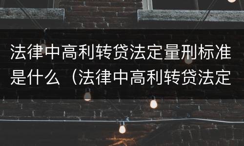 法律中高利转贷法定量刑标准是什么（法律中高利转贷法定量刑标准是什么规定）