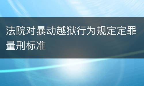 法院对暴动越狱行为规定定罪量刑标准