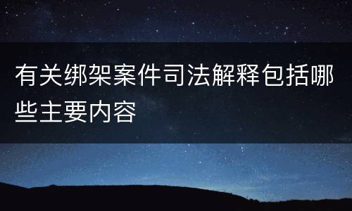 有关绑架案件司法解释包括哪些主要内容