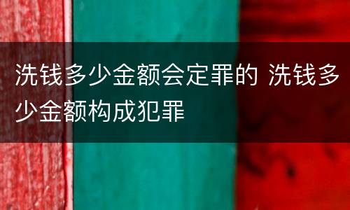 洗钱多少金额会定罪的 洗钱多少金额构成犯罪