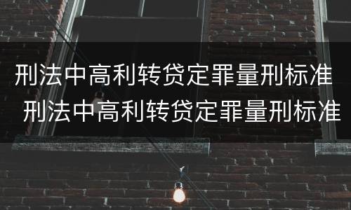 刑法中高利转贷定罪量刑标准 刑法中高利转贷定罪量刑标准最新