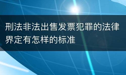 刑法非法出售发票犯罪的法律界定有怎样的标准