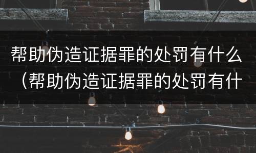 帮助伪造证据罪的处罚有什么（帮助伪造证据罪的处罚有什么影响）