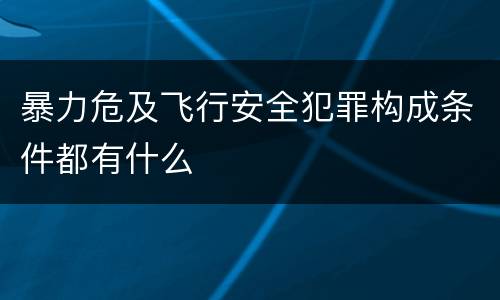 暴力危及飞行安全犯罪构成条件都有什么