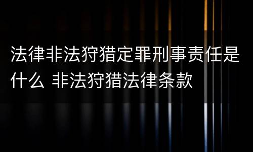 法律非法狩猎定罪刑事责任是什么 非法狩猎法律条款