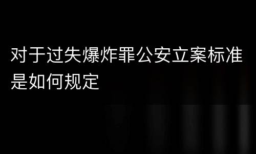 对于过失爆炸罪公安立案标准是如何规定