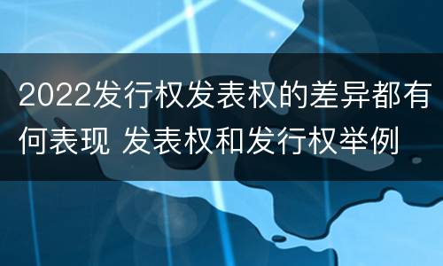 2022发行权发表权的差异都有何表现 发表权和发行权举例