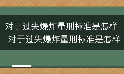 对于过失爆炸量刑标准是怎样 对于过失爆炸量刑标准是怎样的