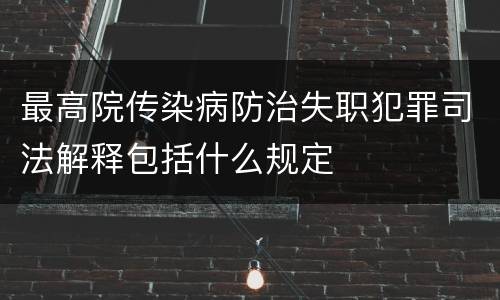 最高院传染病防治失职犯罪司法解释包括什么规定