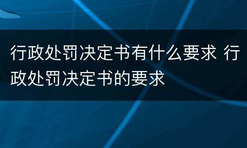 行政处罚决定书有什么要求 行政处罚决定书的要求