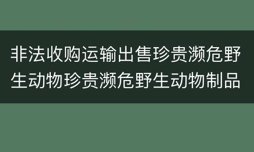 非法收购运输出售珍贵濒危野生动物珍贵濒危野生动物制品罪的犯罪构成有哪些