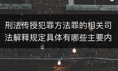 刑法传授犯罪方法罪的相关司法解释规定具体有哪些主要内容