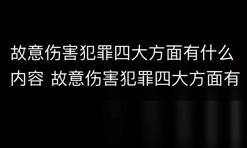 故意伤害犯罪四大方面有什么内容 故意伤害犯罪四大方面有什么内容和特征