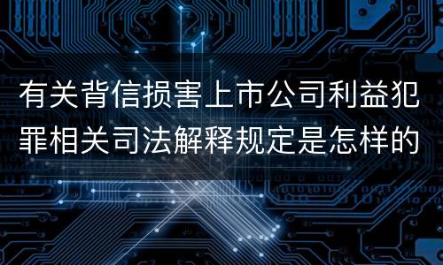 有关背信损害上市公司利益犯罪相关司法解释规定是怎样的