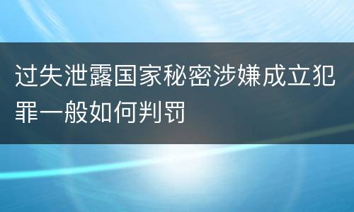 过失泄露国家秘密涉嫌成立犯罪一般如何判罚