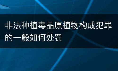 非法种植毒品原植物构成犯罪的一般如何处罚