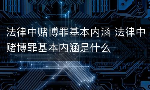 法律中赌博罪基本内涵 法律中赌博罪基本内涵是什么