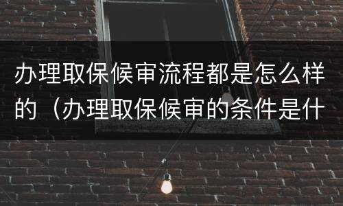 办理取保候审流程都是怎么样的（办理取保候审的条件是什么）