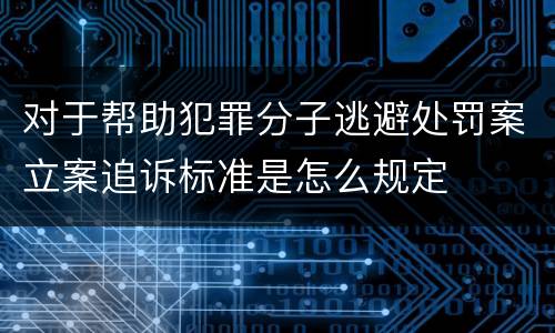 对于帮助犯罪分子逃避处罚案立案追诉标准是怎么规定