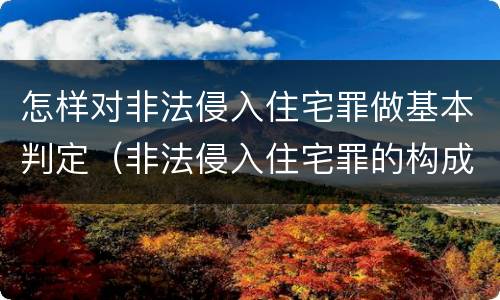 怎样对非法侵入住宅罪做基本判定（非法侵入住宅罪的构成要件）