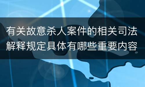 有关故意杀人案件的相关司法解释规定具体有哪些重要内容