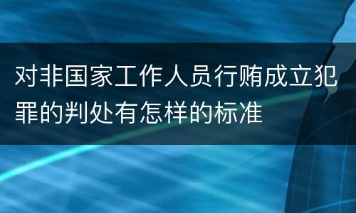 对非国家工作人员行贿成立犯罪的判处有怎样的标准