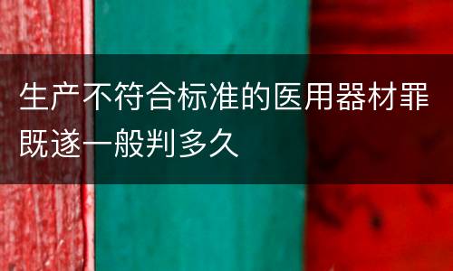 生产不符合标准的医用器材罪既遂一般判多久