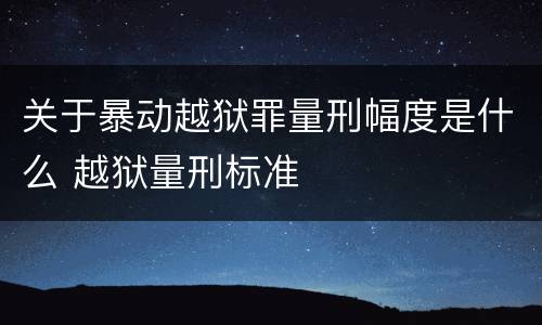 关于暴动越狱罪量刑幅度是什么 越狱量刑标准