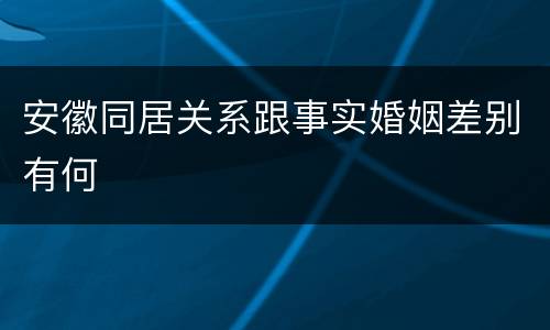 安徽同居关系跟事实婚姻差别有何