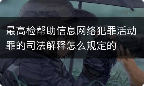 最高检帮助信息网络犯罪活动罪的司法解释怎么规定的