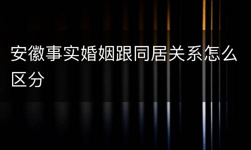 安徽事实婚姻跟同居关系怎么区分