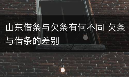 山东借条与欠条有何不同 欠条与借条的差别