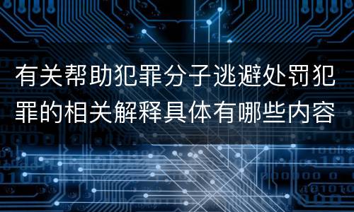 有关帮助犯罪分子逃避处罚犯罪的相关解释具体有哪些内容