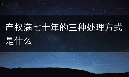 产权满七十年的三种处理方式是什么