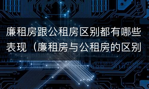 廉租房跟公租房区别都有哪些表现（廉租房与公租房的区别在哪里）