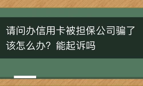 请问办信用卡被担保公司骗了该怎么办？能起诉吗