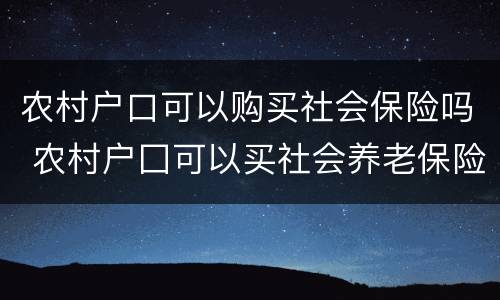 农村户口可以购买社会保险吗 农村户囗可以买社会养老保险吗?